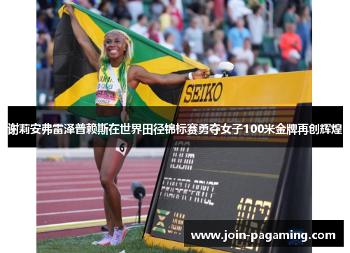 谢莉安弗雷泽普赖斯在世界田径锦标赛勇夺女子100米金牌再创辉煌 谢莉安弗雷泽普赖斯在世界田径锦标赛勇夺女子100米金牌再创辉煌