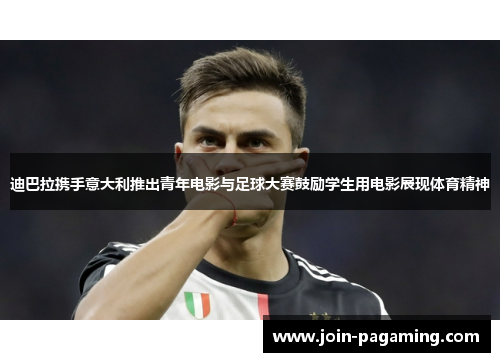 迪巴拉携手意大利推出青年电影与足球大赛鼓励学生用电影展现体育精神