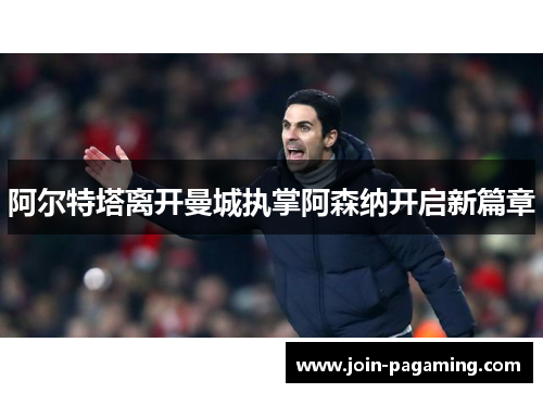 阿尔特塔离开曼城执掌阿森纳开启新篇章