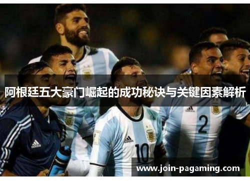 阿根廷五大豪门崛起的成功秘诀与关键因素解析