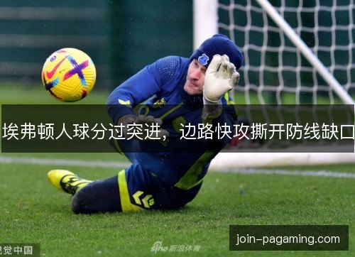 埃弗顿人球分过突进，边路快攻撕开防线缺口