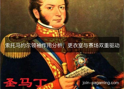 索托马约尔领袖作用分析，更衣室与赛场双重驱动