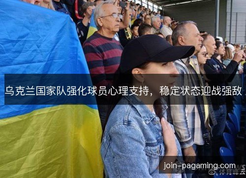 乌克兰国家队强化球员心理支持，稳定状态迎战强敌