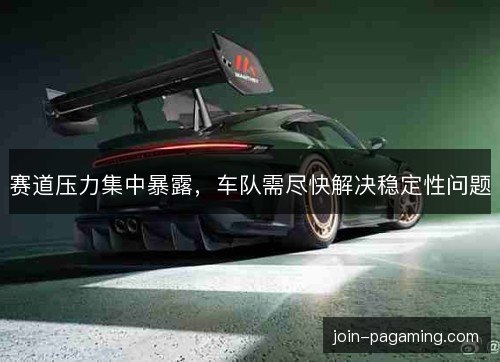 赛道压力集中暴露,车队需尽快解决稳定性问题 赛道压力集中暴露,车队需尽快解决稳定性问题