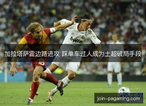 加拉塔萨雷边路进攻 踩单车过人成为土超破局手段 加拉塔萨雷边路进攻 踩单车过人成为土超破局手段