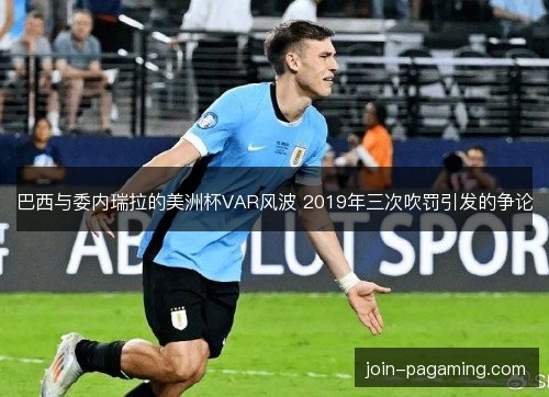 巴西与委内瑞拉的美洲杯VAR风波 2019年三次吹罚引发的争论 巴西与委内瑞拉的美洲杯VAR风波 2019年三次吹罚引发的争论
