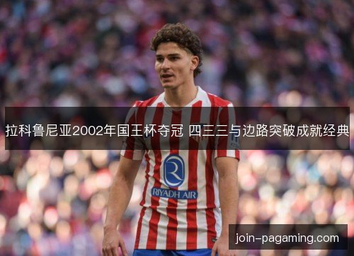 拉科鲁尼亚2002年国王杯夺冠 四三三与边路突破成就经典 拉科鲁尼亚2002年国王杯夺冠 四三三与边路突破成就经典